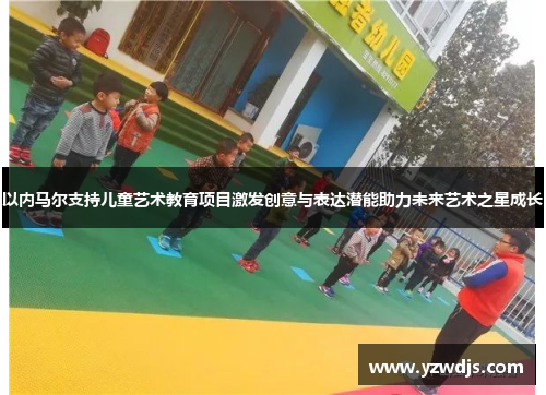 以内马尔支持儿童艺术教育项目激发创意与表达潜能助力未来艺术之星成长