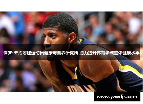 保罗·乔治筹建运动员健康与营养研究所 助力提升体育领域整体健康水平