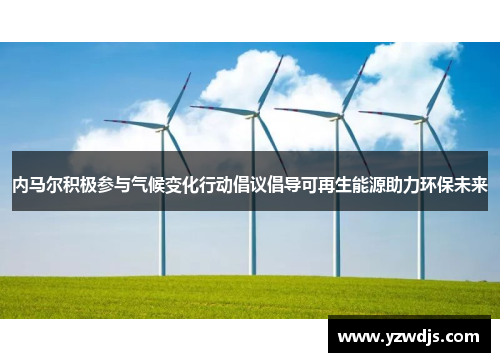 内马尔积极参与气候变化行动倡议倡导可再生能源助力环保未来