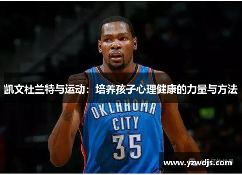 凯文杜兰特与运动：培养孩子心理健康的力量与方法