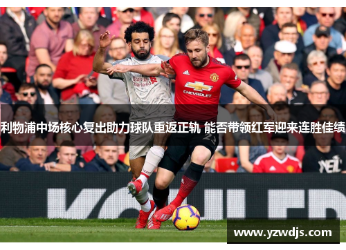 利物浦中场核心复出助力球队重返正轨 能否带领红军迎来连胜佳绩