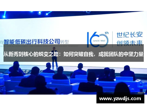 从新秀到核心的蜕变之路：如何突破自我，成就团队的中坚力量