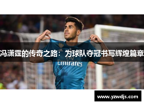 冯潇霆的传奇之路：为球队夺冠书写辉煌篇章