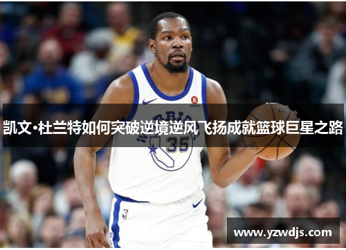 凯文·杜兰特如何突破逆境逆风飞扬成就篮球巨星之路