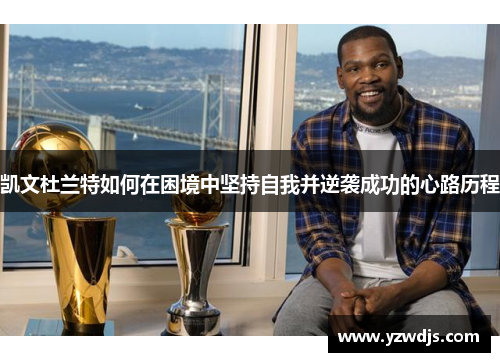凯文杜兰特如何在困境中坚持自我并逆袭成功的心路历程
