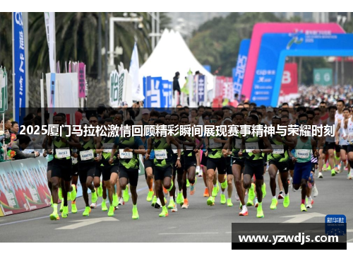 2025厦门马拉松激情回顾精彩瞬间展现赛事精神与荣耀时刻