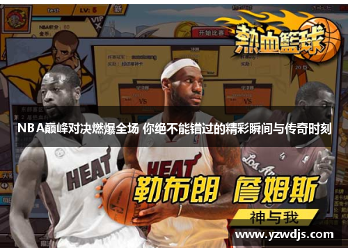 NBA巅峰对决燃爆全场 你绝不能错过的精彩瞬间与传奇时刻