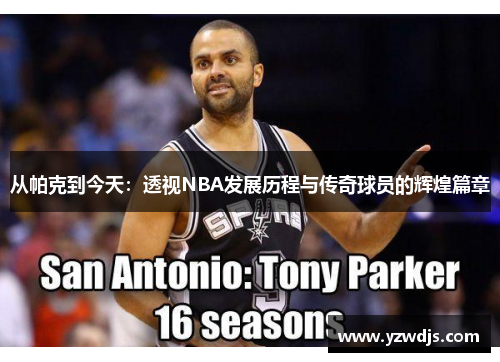 从帕克到今天：透视NBA发展历程与传奇球员的辉煌篇章