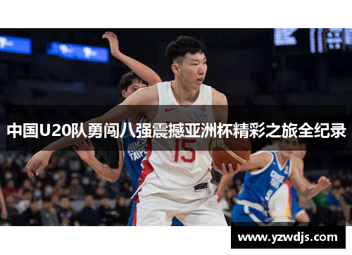 中国U20队勇闯八强震撼亚洲杯精彩之旅全纪录